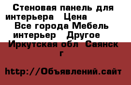 Стеновая панель для интерьера › Цена ­ 4 500 - Все города Мебель, интерьер » Другое   . Иркутская обл.,Саянск г.